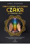 Odblokowanie i oczyszczenie czakr za pomocą Reiki Proste ćwiczenia i praktyki skutecznego uzdrawiania energetycznego