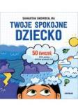 Twoje spokojne dziecko 50 ćwiczeń które pomogą dzieciom opanować złość