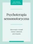 Psychoterapia sensomotoryczna Interwencje w terapii traumy i zaburzeń przywiązania
