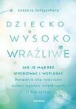 Dziecko wysoko wrażliwe Jak je mądrze wychować i wspierać Poradnik dla rodziców dzieci wysoko wrażliwych (i nie tylko)