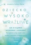 Dziecko wysoko wrażliwe Jak je mądrze wychować i wspierać Poradnik dla rodziców dzieci wysoko wrażliwych (i nie tylko)