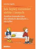 Jak lepiej rozumieć siebie i innych Analiza transakcyjna dla młodych dorosłych i... nie tylko