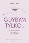 Gdybym tylko Jak uwolnić się od żalu rozpamiętywania i poczucia winy