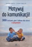 Motywuj do komunikacji 300 ćwiczeń, gier i zabaw dla dzieci z autyzmem