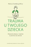 Trauma u twojego dziecka Rozpoznaj objawy i wspieraj w powrocie do zdrowia