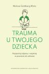 Trauma u twojego dziecka Rozpoznaj objawy i wspieraj w powrocie do zdrowia