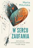 W sercu zaufania Jak budować wewnętrzną pewność siebie i zdrowe relacje