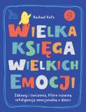 Wielka księga wielkich emocji Zabawy i ćwiczenia, które rozwiną inteligencję emocjonalną u dzieci
