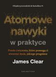 Atomowe nawyki w praktyce Proste ćwiczenia które pomogą ci stworzyć życie jakiego pragniesz