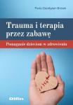 Trauma i terapia przez zabawę, pomaganie dzieciom w zdrowieniu