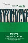 Trauma oczami dziecka Powrót powszedniego cudu uzdrowienia od narodzin do czasu dojrzewania