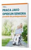 Praca jako opiekun seniora - poradnik dla profesjonalistów