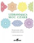 Uzdrawiająca moc czakr. Poznaj swoje czakry i wykorzystaj ich moc