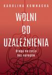 Wolni od uzależnienia. Droga do życia bez nałogów